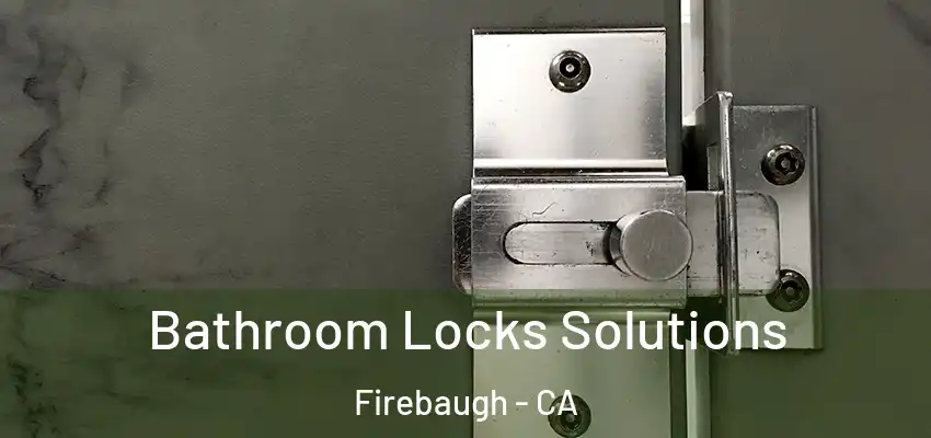 Bathroom Locks Solutions Firebaugh - CA