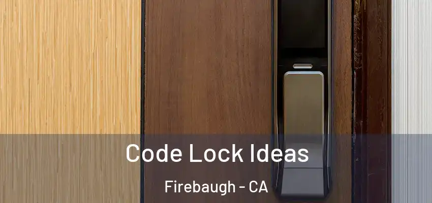 Code Lock Ideas Firebaugh - CA