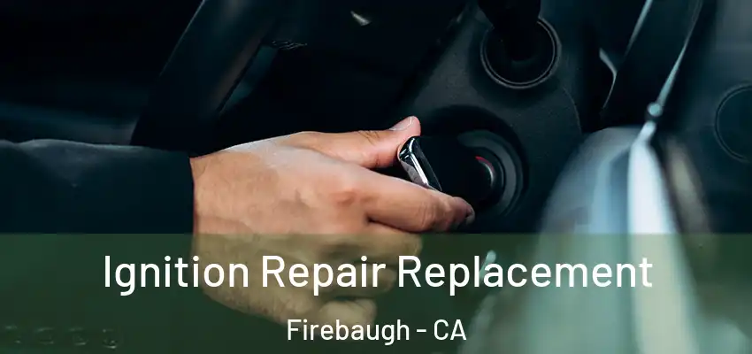  Ignition Repair Replacement Firebaugh - CA