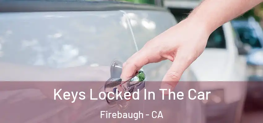  Keys Locked In The Car Firebaugh - CA